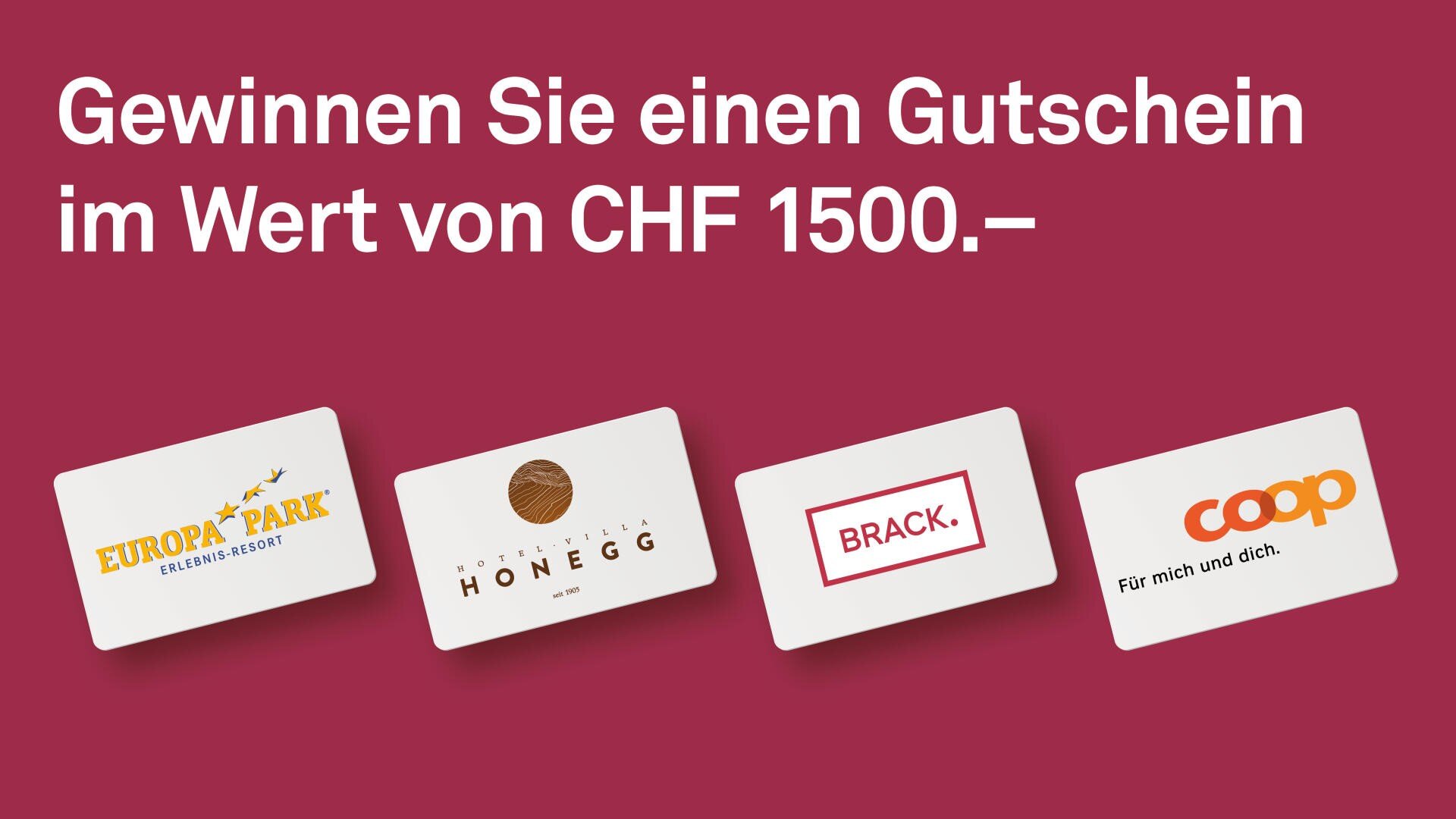 Roter Hintergrund mit weisser Schrift: Gewinnen Sie einen Gutschein im Wert von CHF 1500.-. Unten sehen Sie vier Geschenkkarten für den Europa-Park, das Hotel Villa Honegg, Brack.ch und Coop, jeweils mit deren Logos.